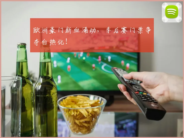 欧洲豪门新血涌动,季后赛门票争夺白热化!