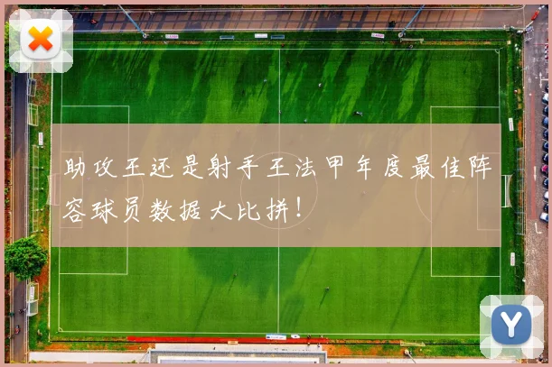助攻王还是射手王法甲年度最佳阵容球员数据大比拼!