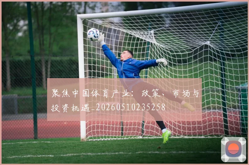 聚焦中国体育产业:政策、市场与投资机遇_20260510235258