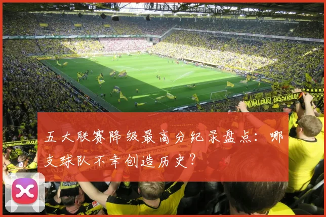 五大联赛降级最高分纪录盘点:哪支球队不幸创造历史?