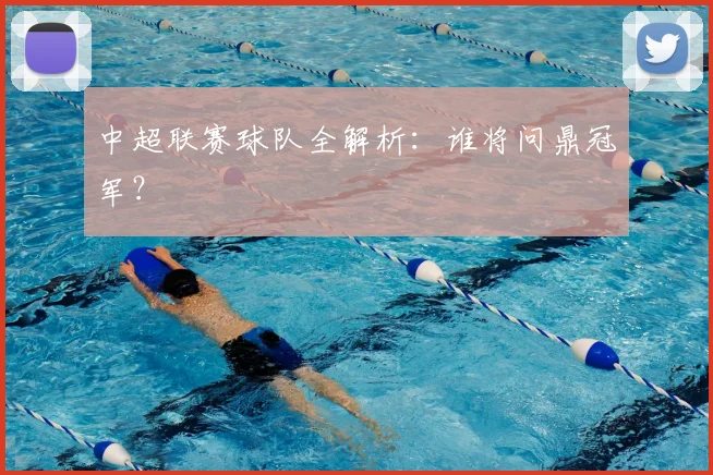 中超联赛球队全解析:谁将问鼎冠军?