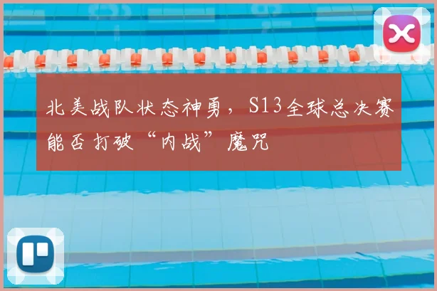 北美战队状态神勇,S13全球总决赛能否打破“内战”魔咒