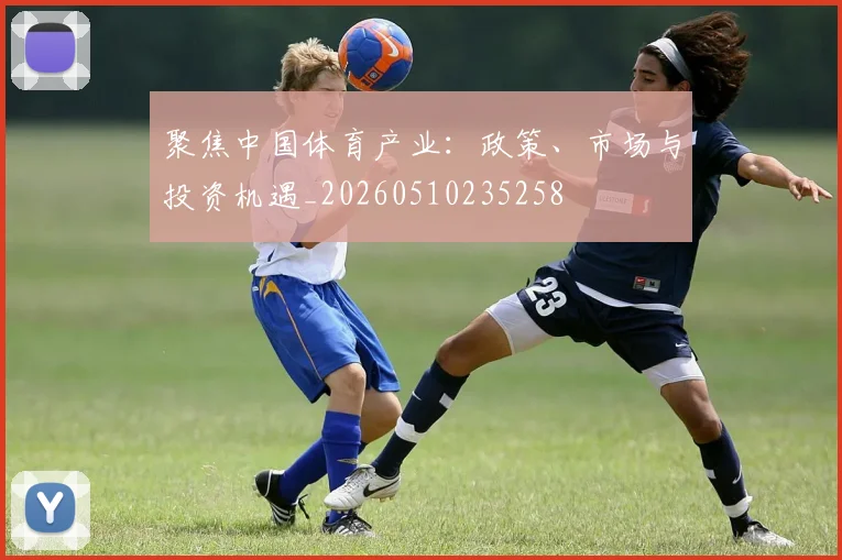 聚焦中国体育产业：政策、市场与投资机遇_20260510235258