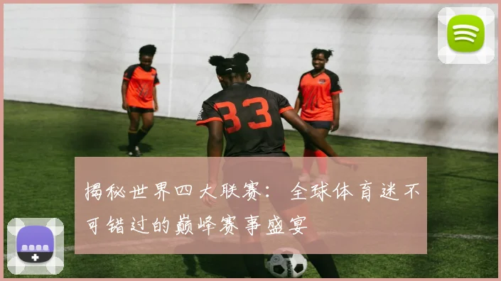 揭秘世界四大联赛:全球体育迷不可错过的巅峰赛事盛宴