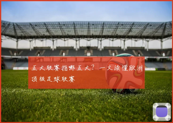 五大联赛指哪五大?一文读懂欧洲顶级足球联赛