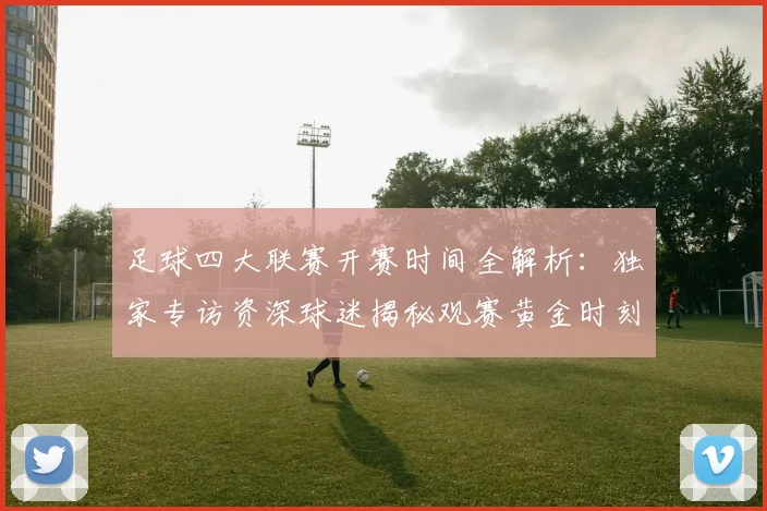 足球四大联赛开赛时间全解析:独家专访资深球迷揭秘观赛黄金时刻