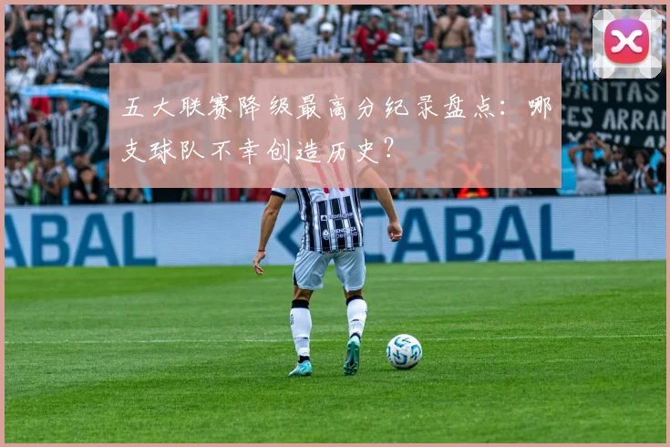 五大联赛降级最高分纪录盘点:哪支球队不幸创造历史?