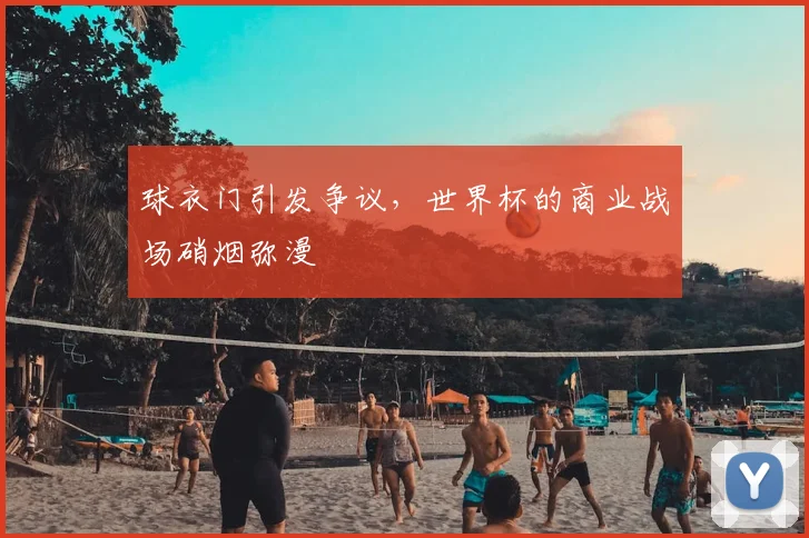 球衣门引发争议,世界杯的商业战场硝烟弥漫