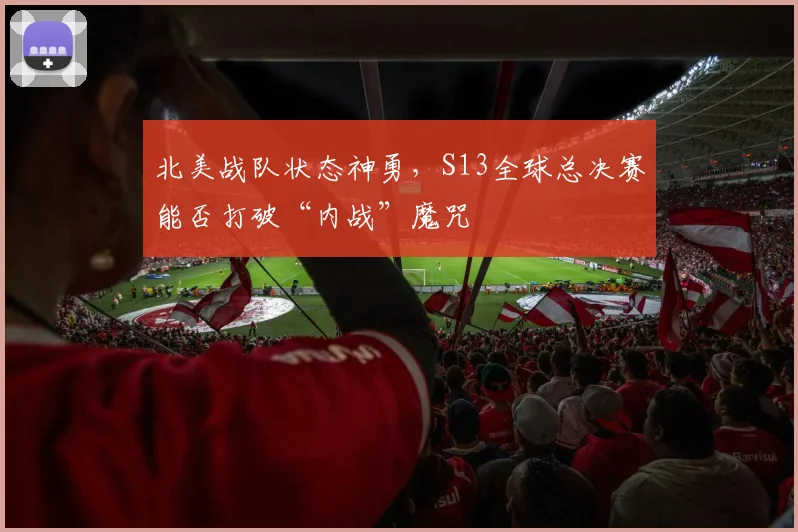 北美战队状态神勇,S13全球总决赛能否打破“内战”魔咒