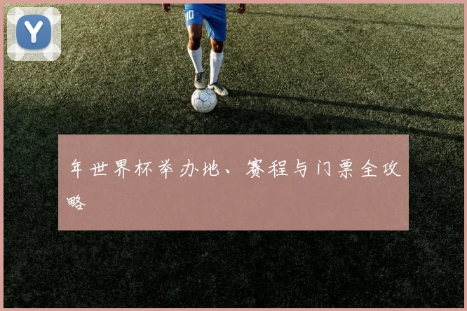 年世界杯举办地、赛程与门票全攻略